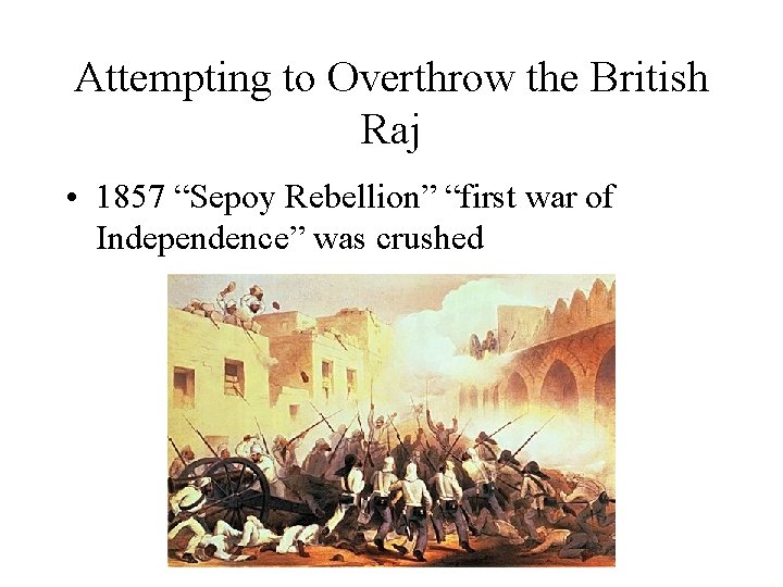 Attempting to Overthrow the British Raj • 1857 “Sepoy Rebellion” “first war of Independence”