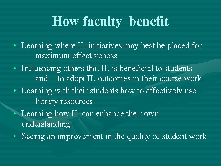 How faculty benefit • Learning where IL initiatives may best be placed for maximum