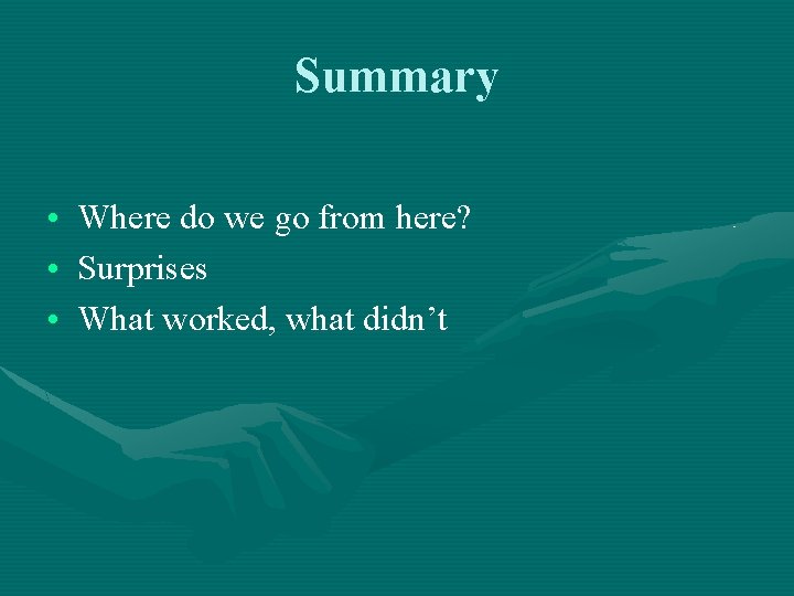 Summary • • • Where do we go from here? Surprises What worked, what