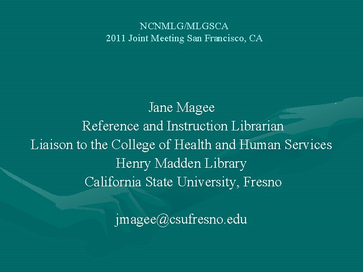 NCNMLG/MLGSCA 2011 Joint Meeting San Francisco, CA Jane Magee Reference and Instruction Librarian Liaison