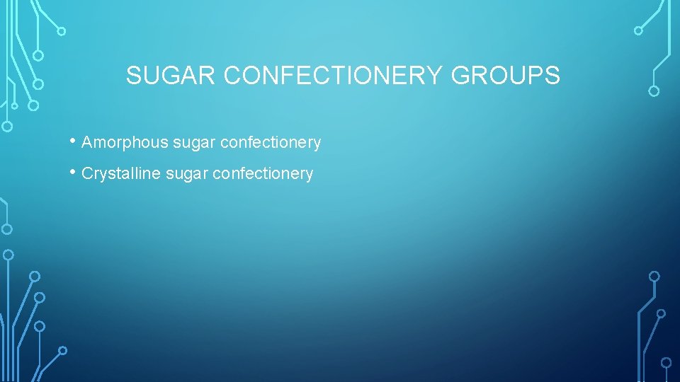 SUGAR CONFECTIONERY GROUPS • Amorphous sugar confectionery • Crystalline sugar confectionery 