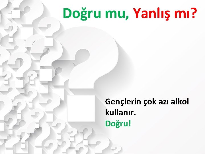 Doğru mu, Yanlış mı? Gençlerin çok azı alkol kullanır. Doğru! 