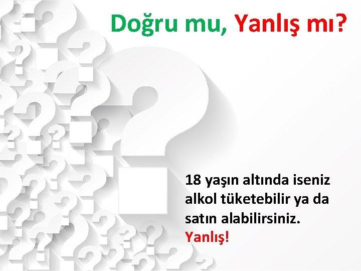 Doğru mu, Yanlış mı? 18 yaşın altında iseniz alkol tüketebilir ya da satın alabilirsiniz.