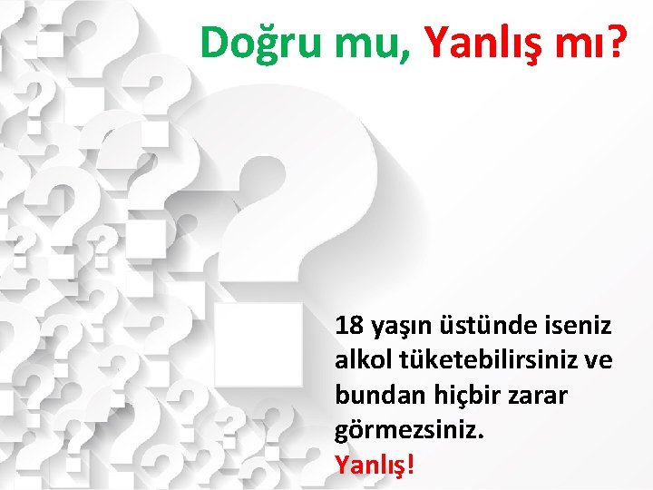 Doğru mu, Yanlış mı? 18 yaşın üstünde iseniz alkol tüketebilirsiniz ve bundan hiçbir zarar