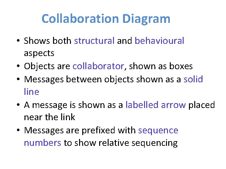 Collaboration Diagram • Shows both structural and behavioural aspects • Objects are collaborator, shown