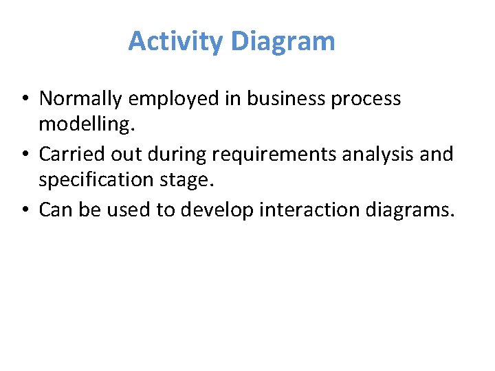 Activity Diagram • Normally employed in business process modelling. • Carried out during requirements
