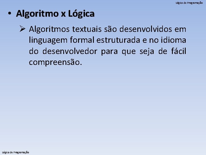 Lógica de Programação • Algoritmo x Lógica Ø Algoritmos textuais são desenvolvidos em linguagem