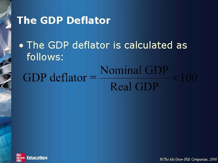 The GDP Deflator • The GDP deflator is calculated as follows: ©The Mc. Graw-Hill