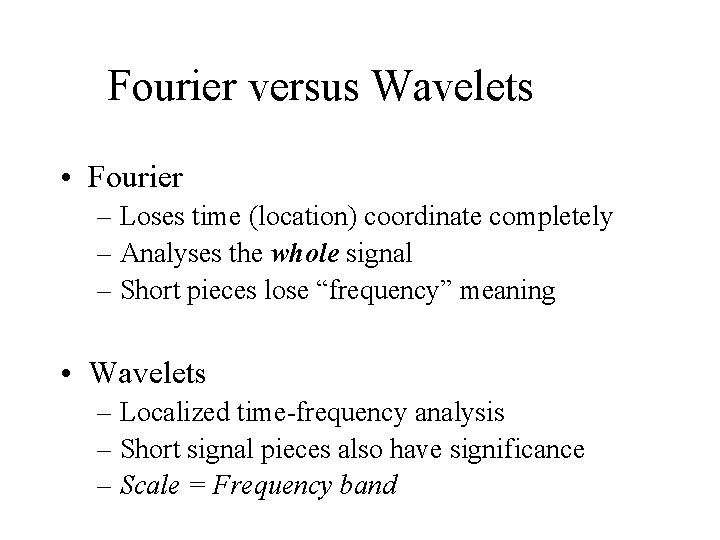 Fourier versus Wavelets • Fourier – Loses time (location) coordinate completely – Analyses the