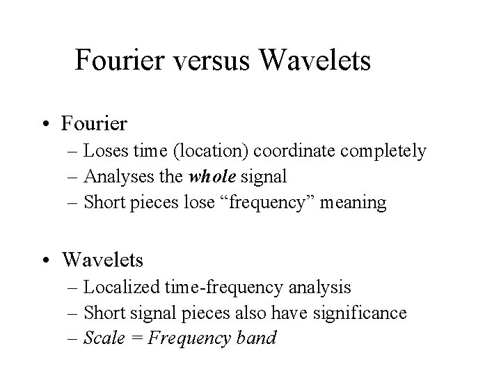 Fourier versus Wavelets • Fourier – Loses time (location) coordinate completely – Analyses the Fourier versus Wavelets • Fourier – Loses time (location) coordinate completely – Analyses the