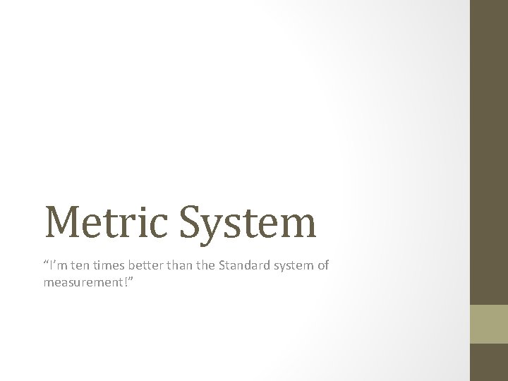 Metric System “I’m ten times better than the Standard system of measurement!” 