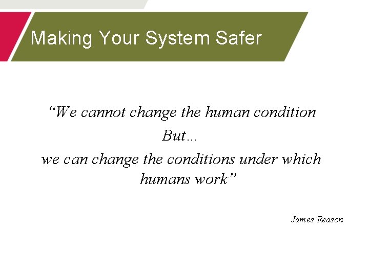 Making Your System Safer “We cannot change the human condition But… we can change