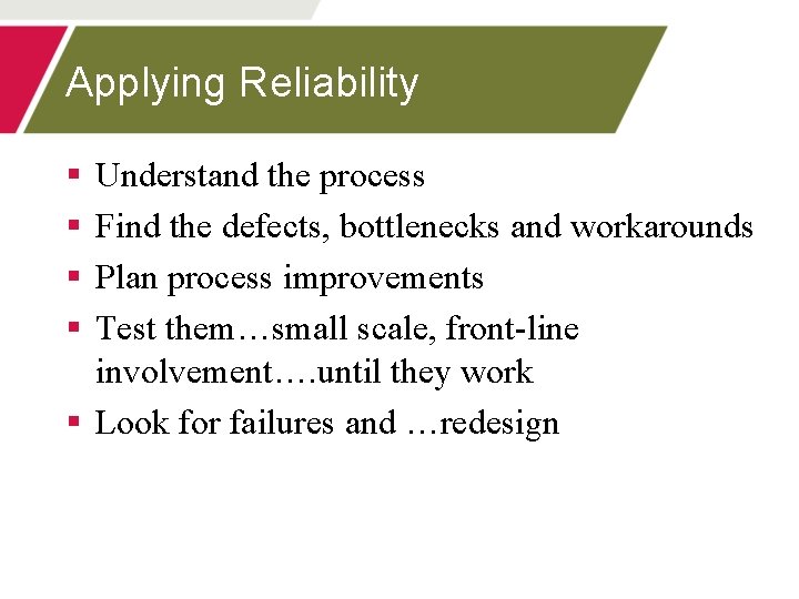 Applying Reliability § § Understand the process Find the defects, bottlenecks and workarounds Plan