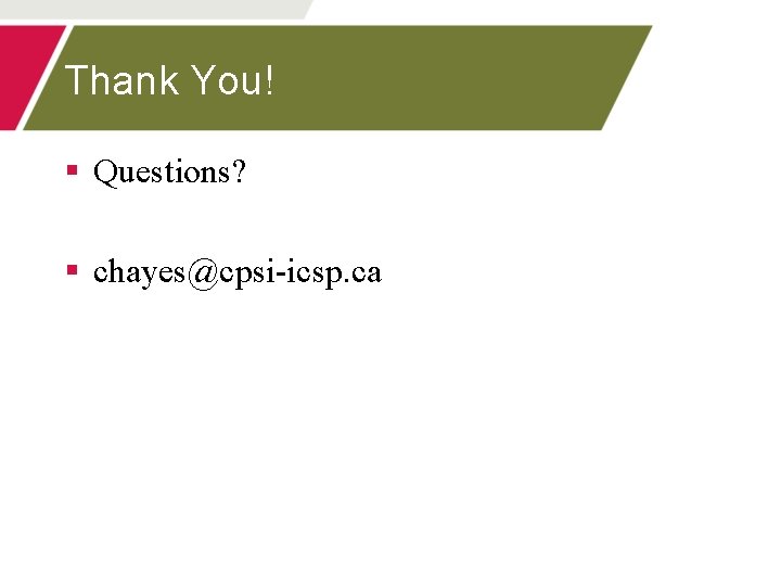 Thank You! § Questions? § chayes@cpsi-icsp. ca 