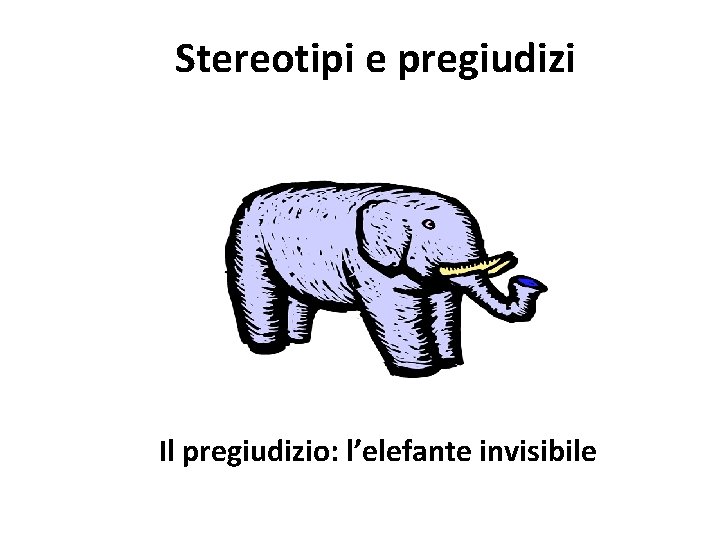 Stereotipi e pregiudizi Il pregiudizio: l’elefante invisibile 