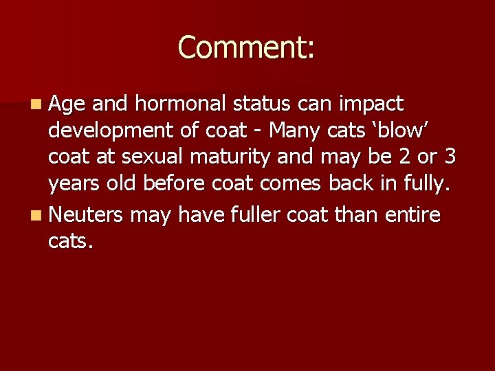 Comment: n Age and hormonal status can impact development of coat - Many cats