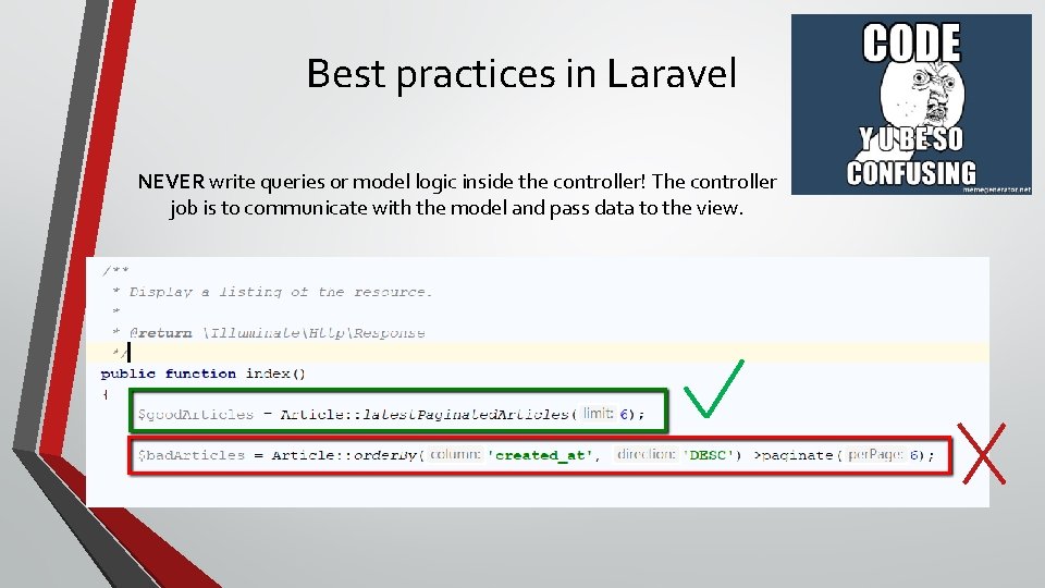 Best practices in Laravel NEVER write queries or model logic inside the controller! The