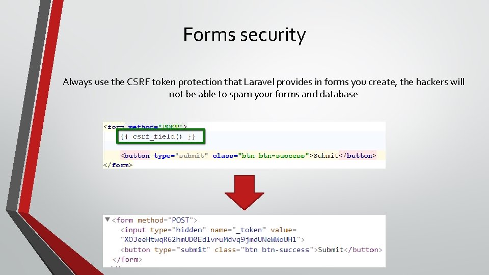 Forms security Always use the CSRF token protection that Laravel provides in forms you