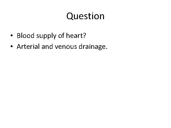 Question • Blood supply of heart? • Arterial and venous drainage. 