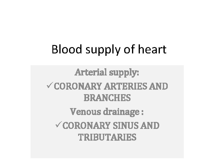 Blood supply of heart Arterial supply: üCORONARY ARTERIES AND BRANCHES Venous drainage : üCORONARY