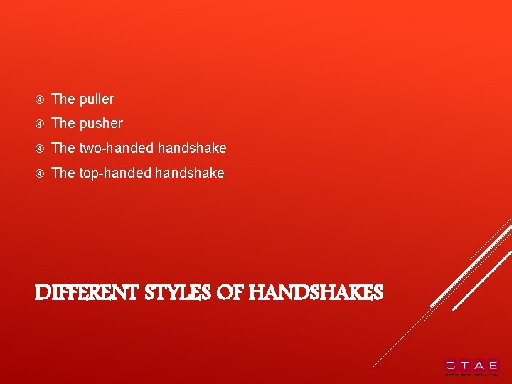  The puller The pusher The two-handed handshake The top-handed handshake DIFFERENT STYLES OF