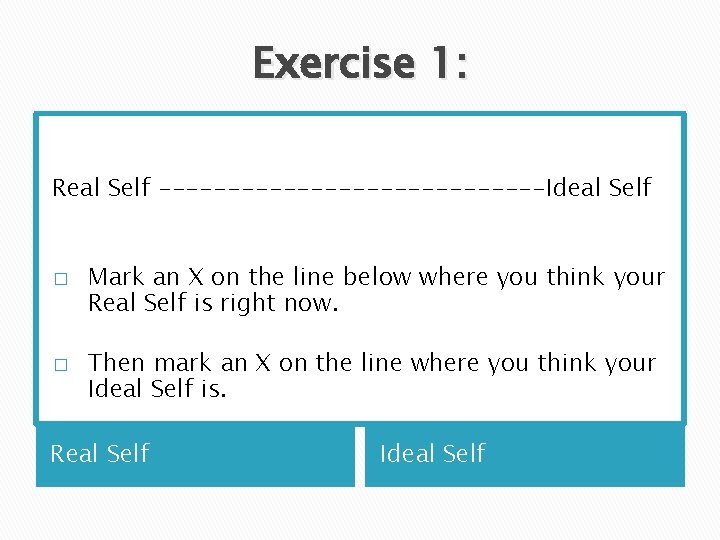 Exercise 1: Real Self --------------Ideal Self � � Mark an X on the line