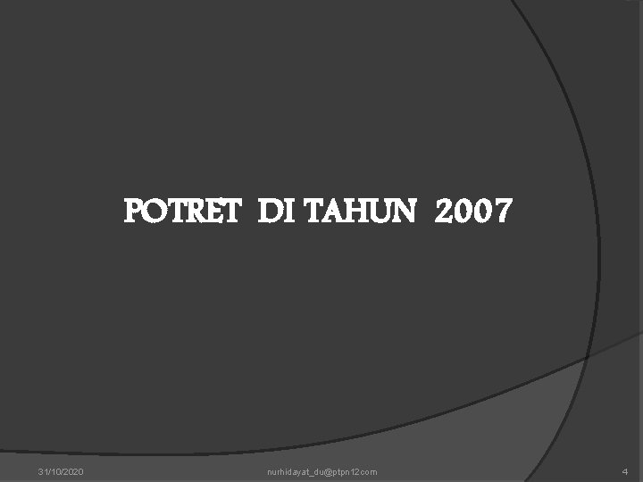 POTRET DI TAHUN 2007 31/10/2020 nurhidayat_du@ptpn 12 com 4 