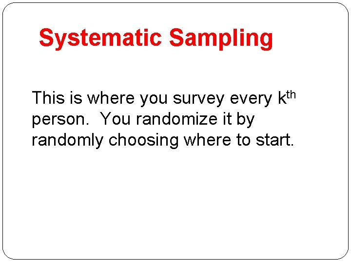 Systematic Sampling This is where you survey every kth person. You randomize it by