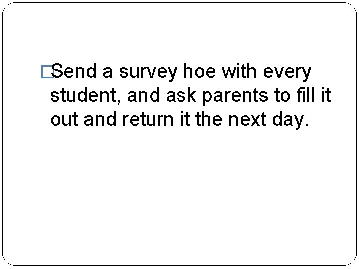 �Send a survey hoe with every student, and ask parents to fill it out