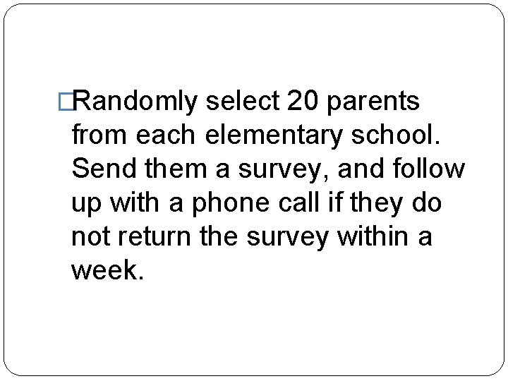 �Randomly select 20 parents from each elementary school. Send them a survey, and follow