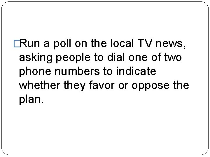 �Run a poll on the local TV news, asking people to dial one of
