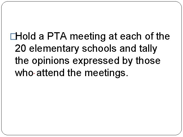 �Hold a PTA meeting at each of the 20 elementary schools and tally the
