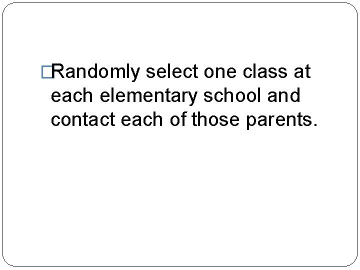 �Randomly select one class at each elementary school and contact each of those parents.