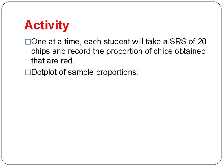 Activity �One at a time, each student will take a SRS of 20 chips