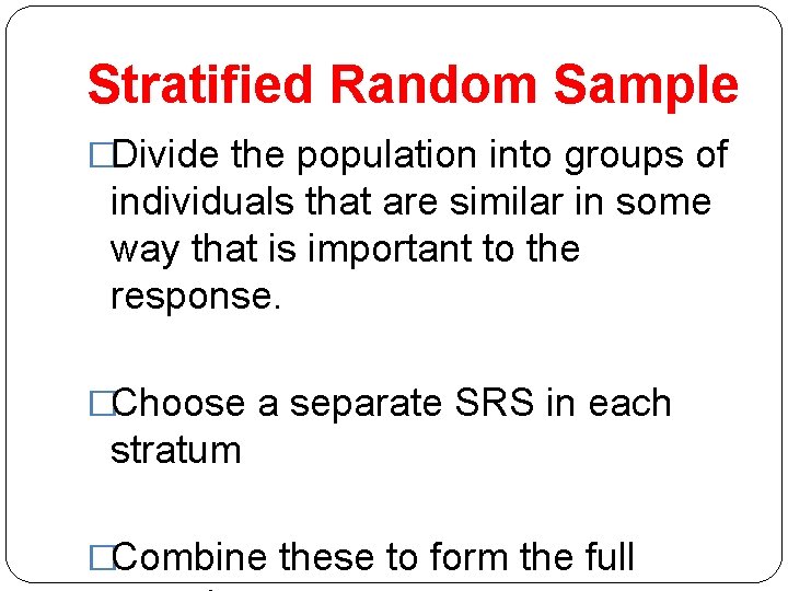 Stratified Random Sample �Divide the population into groups of individuals that are similar in
