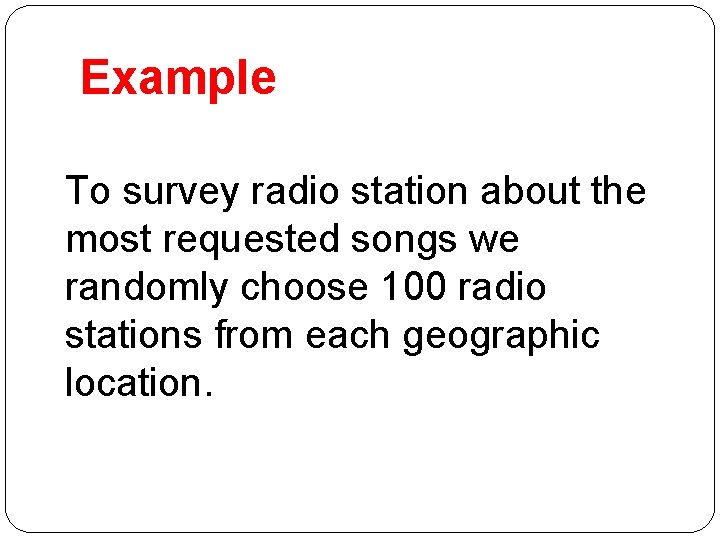 Example To survey radio station about the most requested songs we randomly choose 100