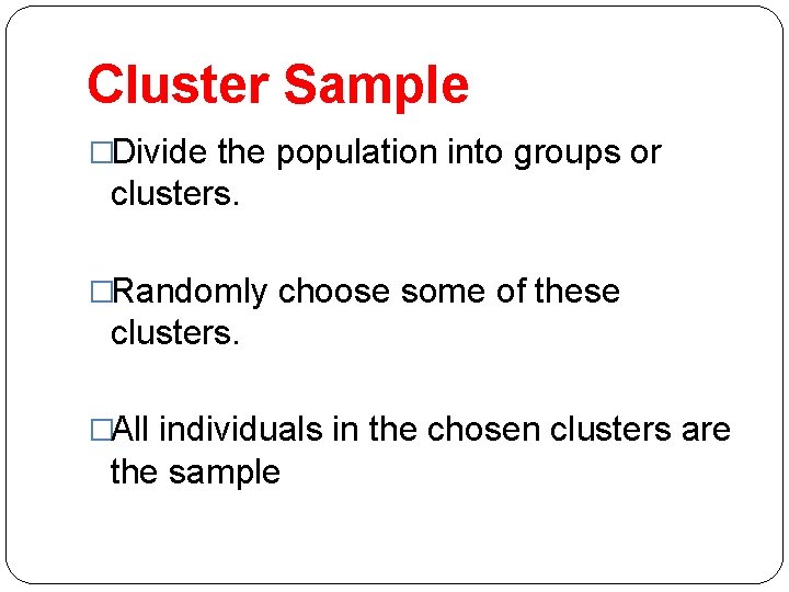 Cluster Sample �Divide the population into groups or clusters. �Randomly choose some of these