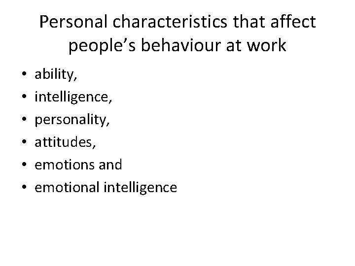 Personal characteristics that affect people’s behaviour at work • • • ability, intelligence, personality,
