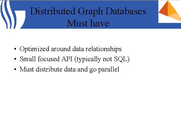 Distributed Graph Databases Must have • Optimized around data relationships • Small focused API