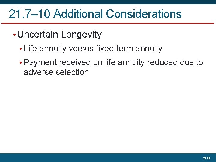 21. 7– 10 Additional Considerations • Uncertain Longevity • Life annuity versus fixed-term annuity