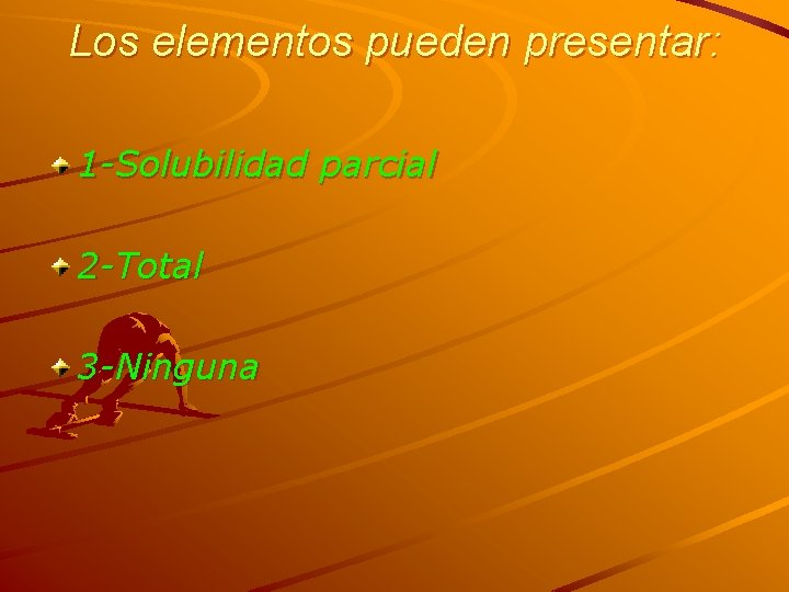 Los elementos pueden presentar: 1 -Solubilidad parcial 2 -Total 3 -Ninguna 