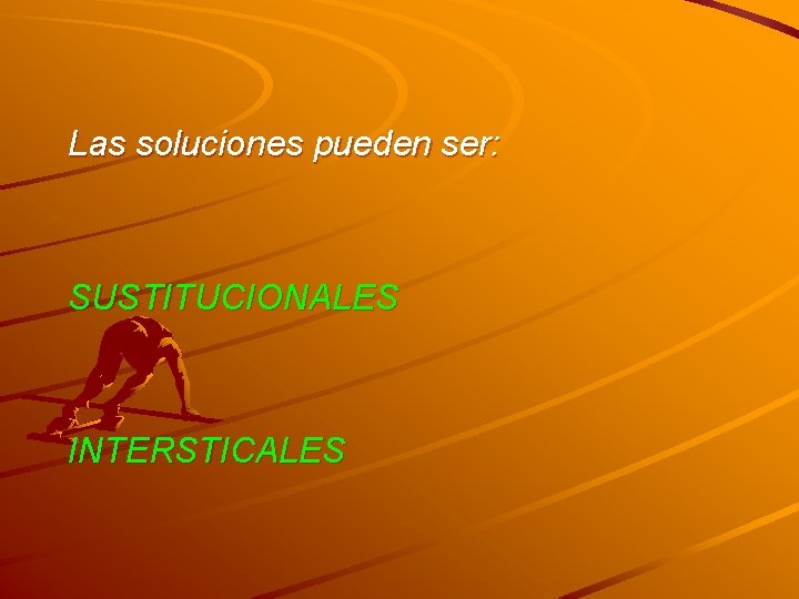 Las soluciones pueden ser: SUSTITUCIONALES INTERSTICALES 