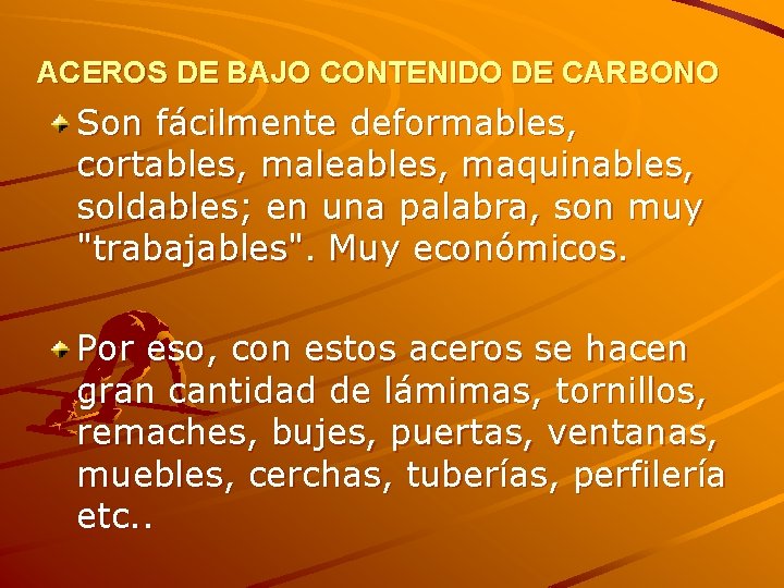 ACEROS DE BAJO CONTENIDO DE CARBONO Son fácilmente deformables, cortables, maleables, maquinables, soldables; en