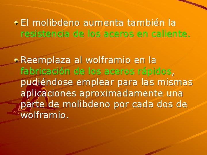 El molibdeno aumenta también la resistencia de los aceros en caliente. Reemplaza al wolframio