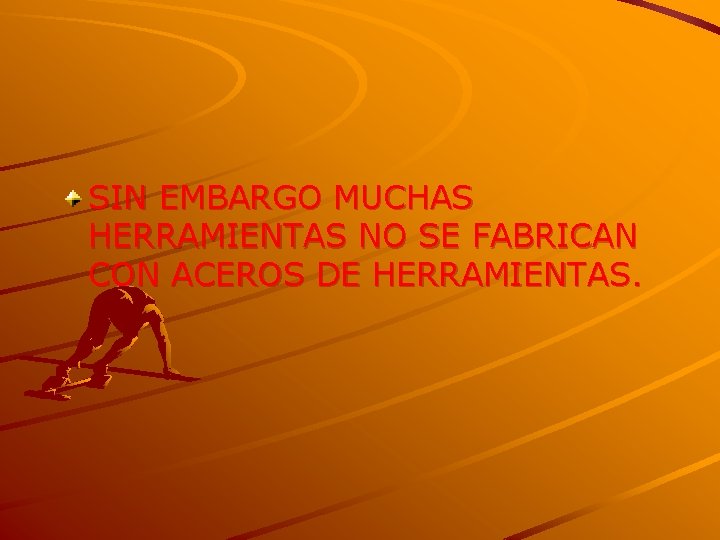 SIN EMBARGO MUCHAS HERRAMIENTAS NO SE FABRICAN CON ACEROS DE HERRAMIENTAS. 