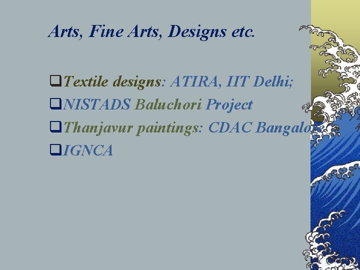 Arts, Fine Arts, Designs etc. q. Textile designs: ATIRA, IIT Delhi; q. NISTADS Baluchori