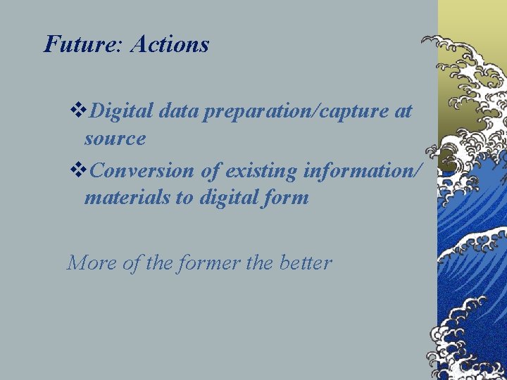 Future: Actions v. Digital data preparation/capture at source v. Conversion of existing information/ materials