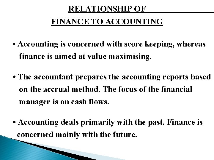 RELATIONSHIP OF FINANCE TO ACCOUNTING • Accounting is concerned with score keeping, whereas finance