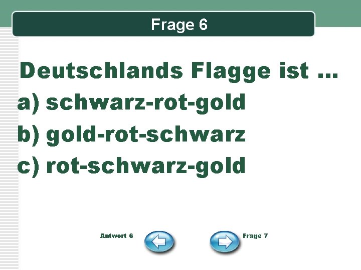 Frage 6 Deutschlands Flagge ist … a) schwarz-rot-gold b) gold-rot-schwarz c) rot-schwarz-gold Antwort 6