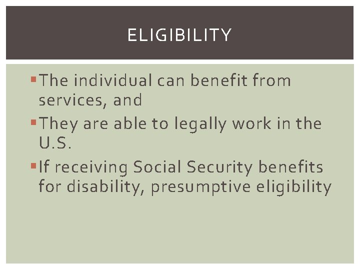 ELIGIBILITY § The individual can benefit from services, and § They are able to
